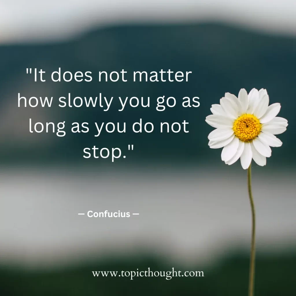 It does not matter how slowly you go as long as you do not stop