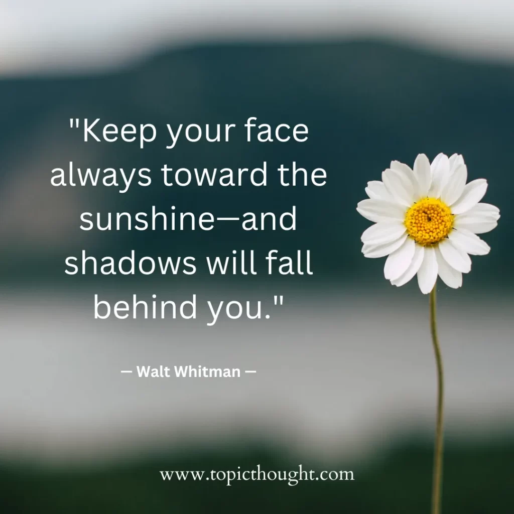 Keep your face always toward the sunshine—and shadows will fall behind you