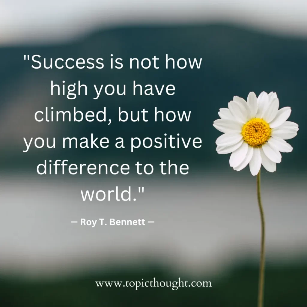 Success is not how high you have climbed, but how you make a positive difference to the world