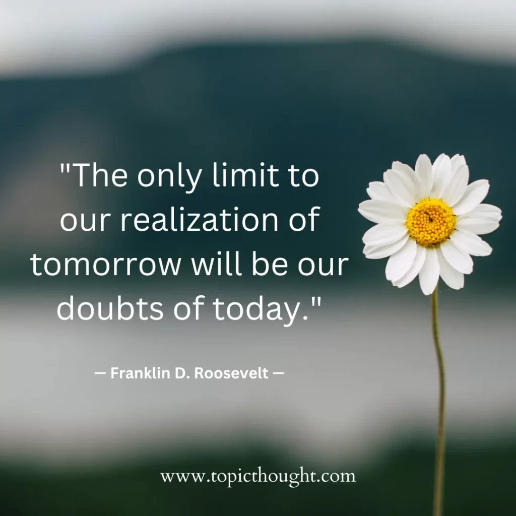 The only limit to our realization of tomorrow will be our doubts of today