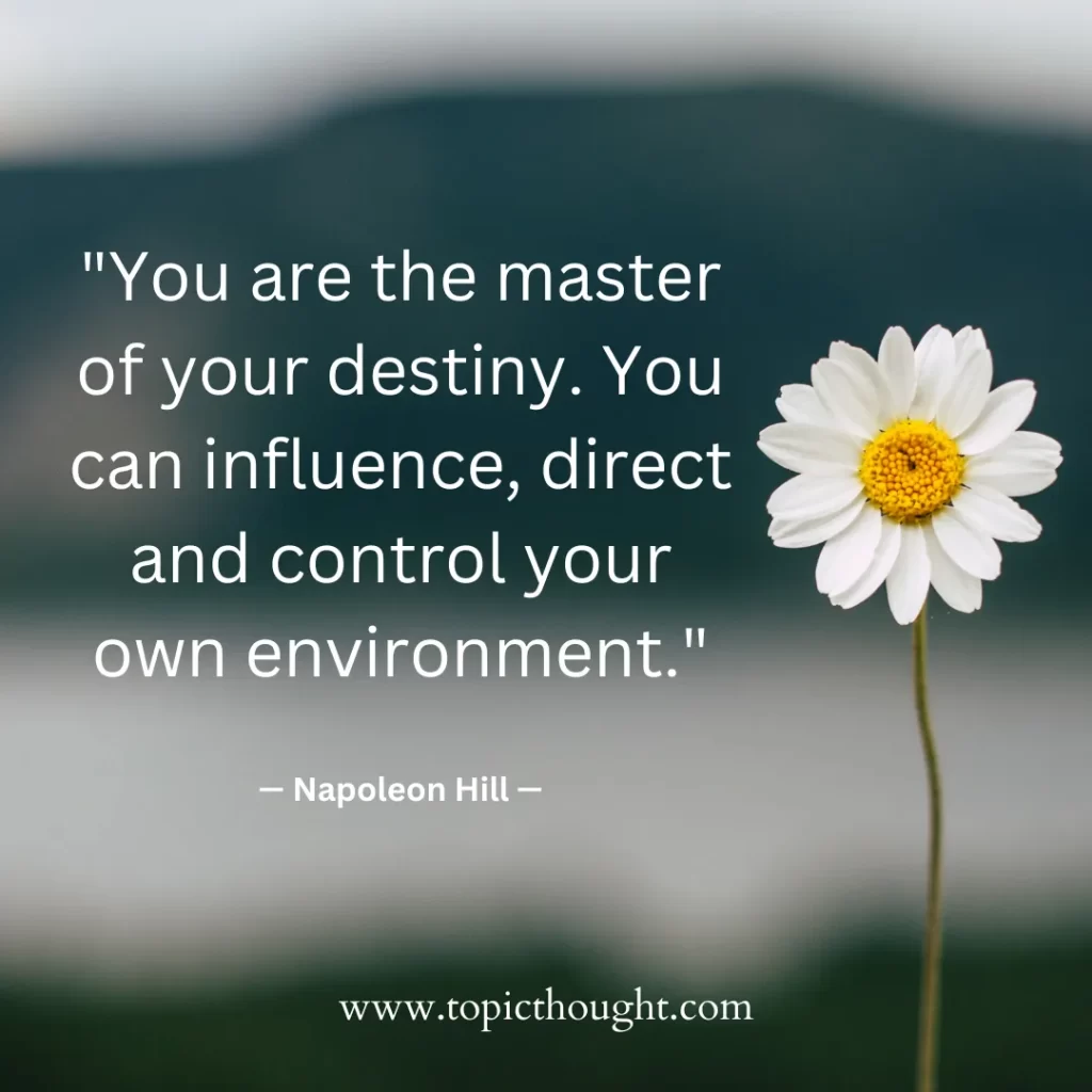 You are the master of your destiny. You can influence, direct and control your own environment