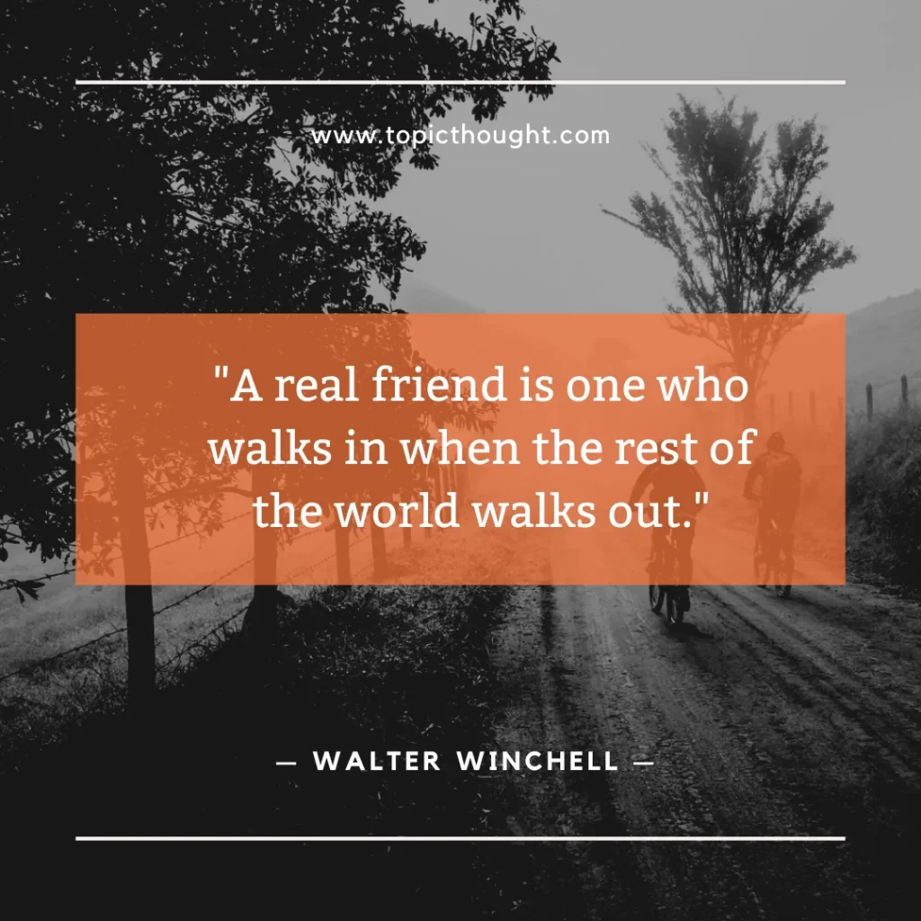 A real friend is one who walks in when the rest of the world walks out