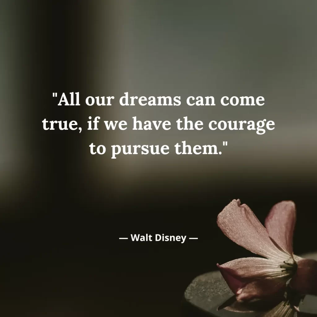 All our dreams can come true, if we have the courage to pursue them