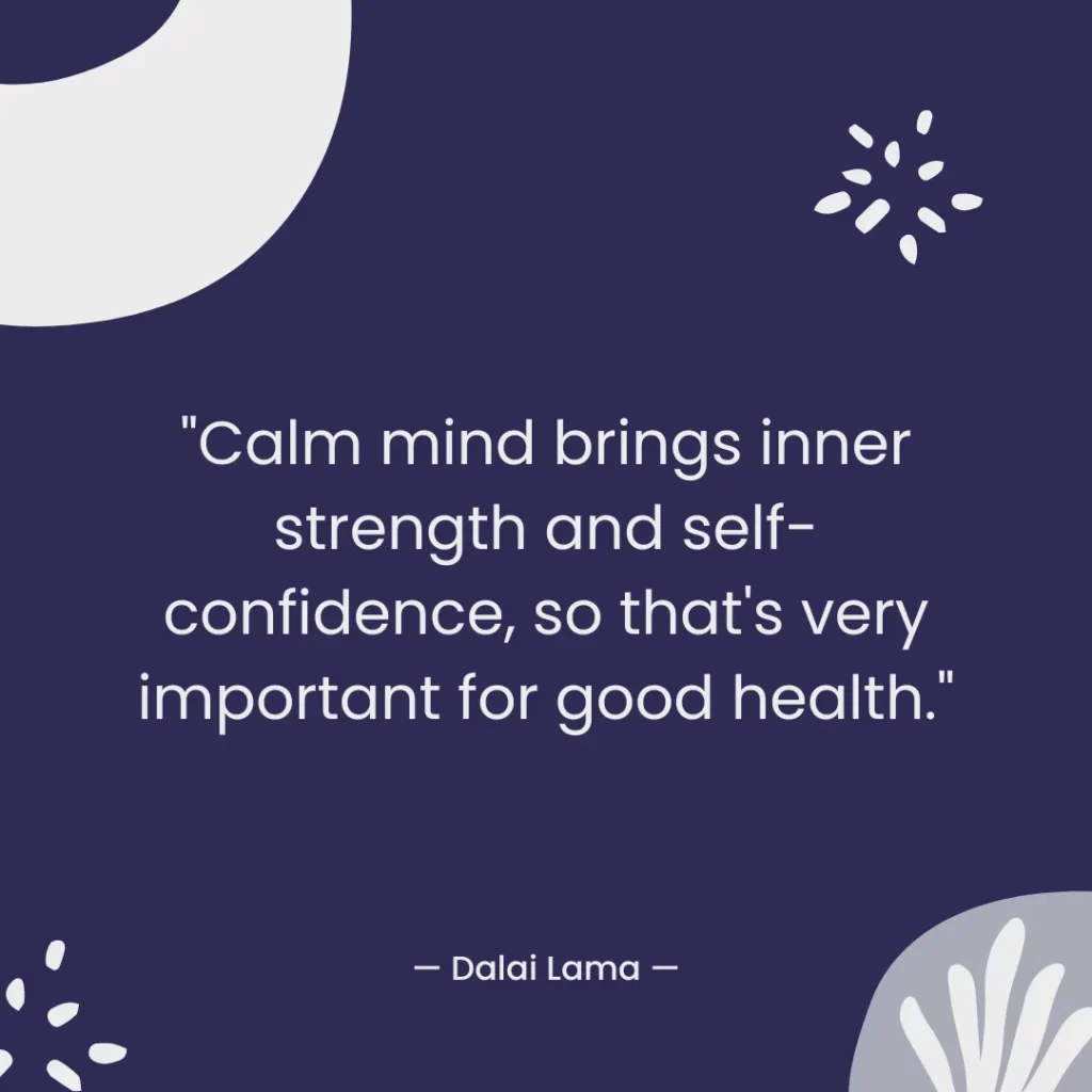 Calm mind brings inner strength and self-confidence, so that's very important for good health