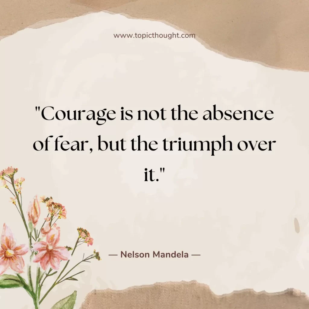 Courage is not the absence of fear, but the triumph over it