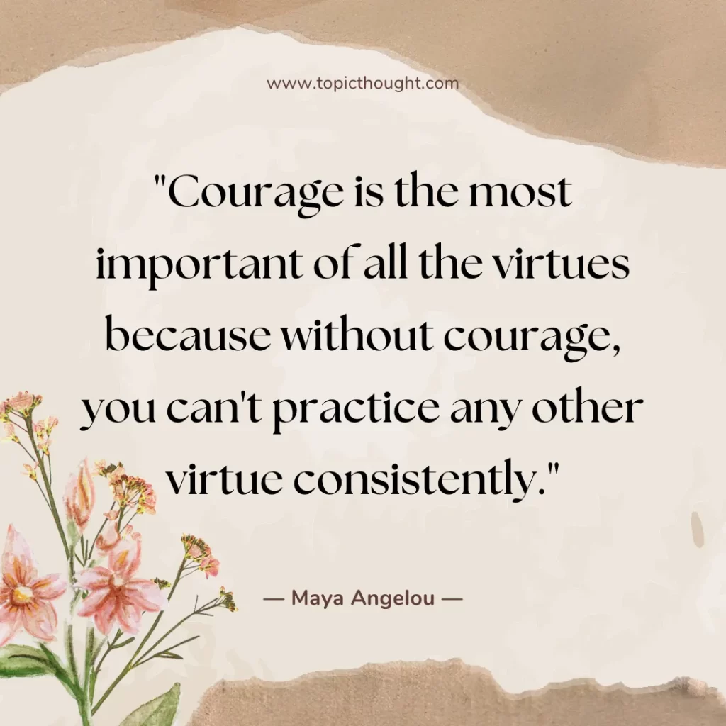 Courage is the most important of all the virtues because without courage, you can't practice any other virtue consistently