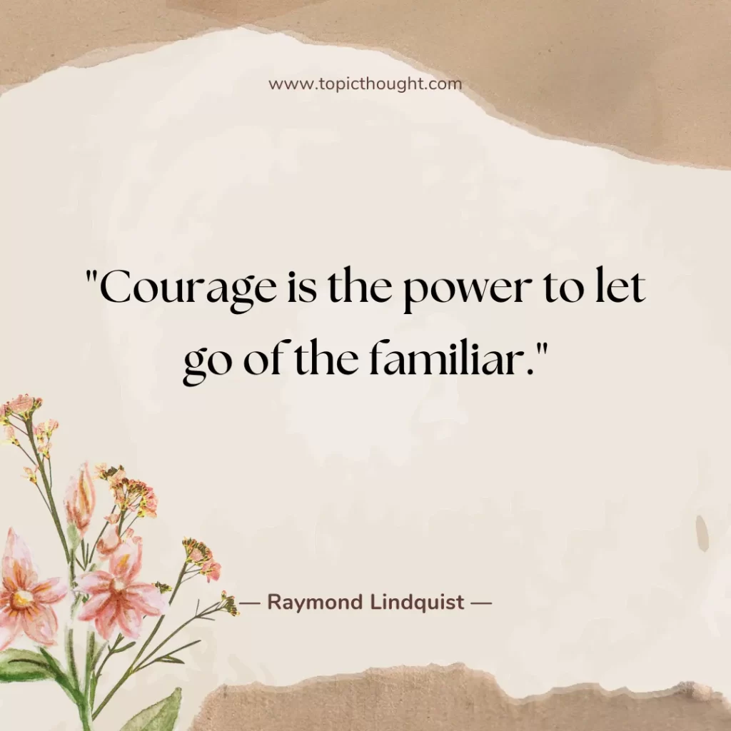 Courage is the power to let go of the familiar