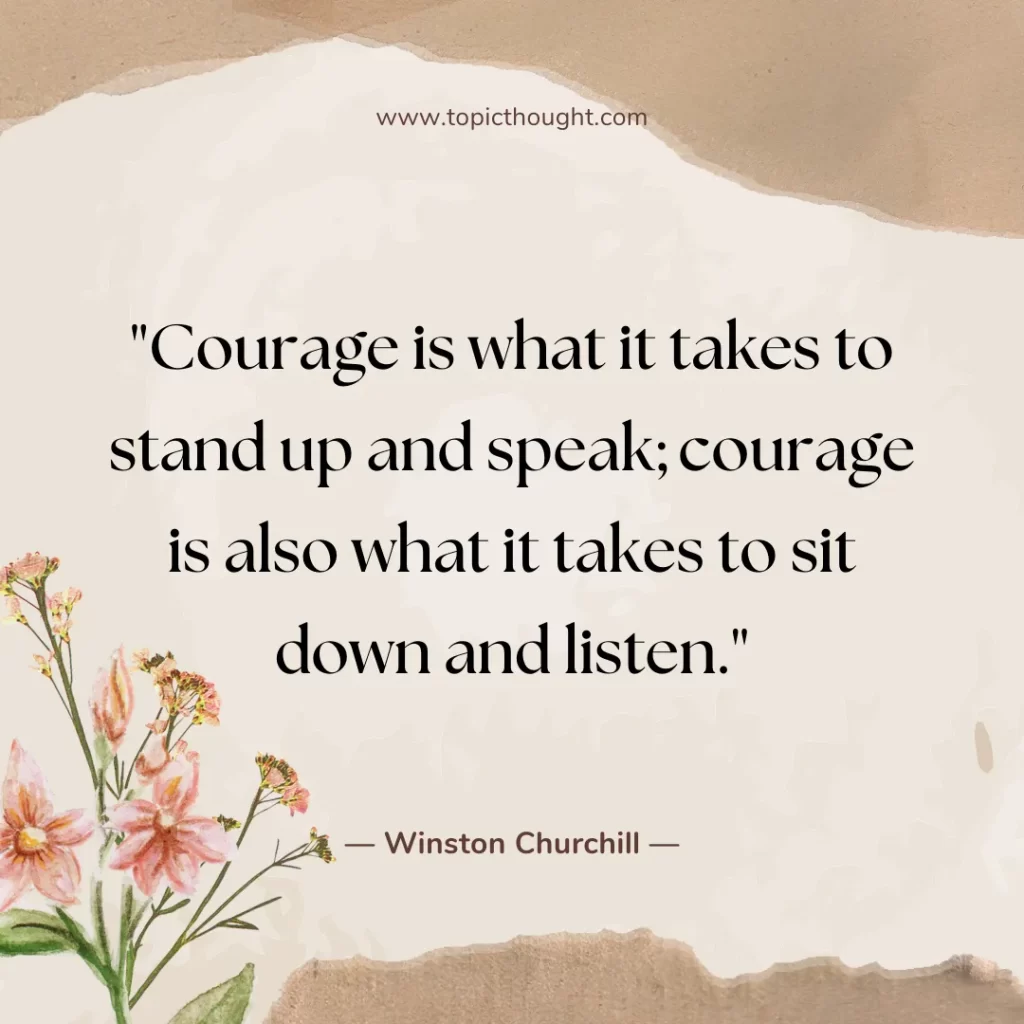 Courage is what it takes to stand up and speak; courage is also what it takes to sit down and listen