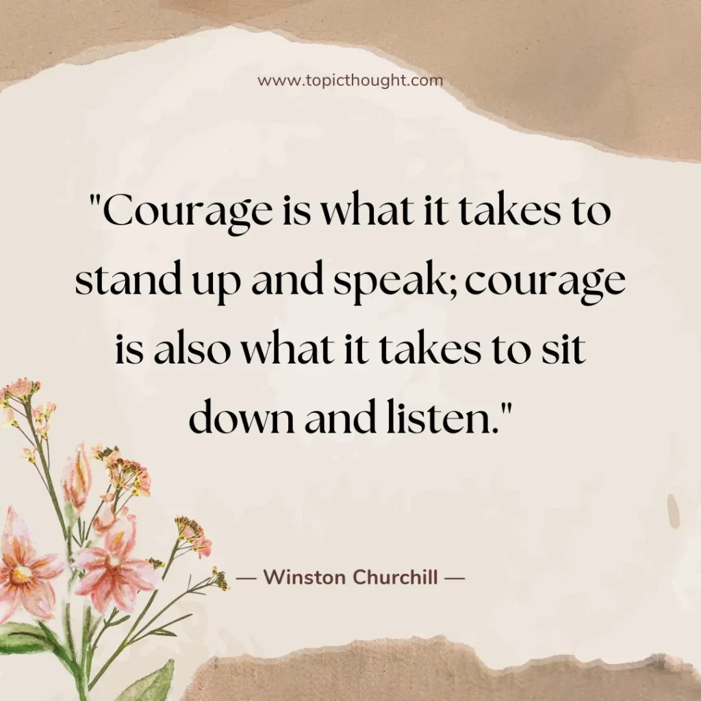 Courage is what it takes to stand up and speak; courage is also what it takes to sit down and listen