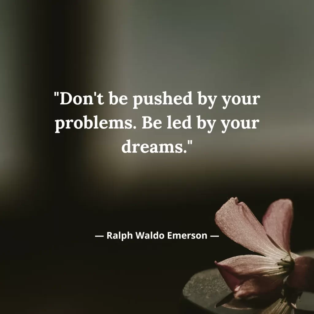 Don't be pushed by your problems. Be led by your dreams