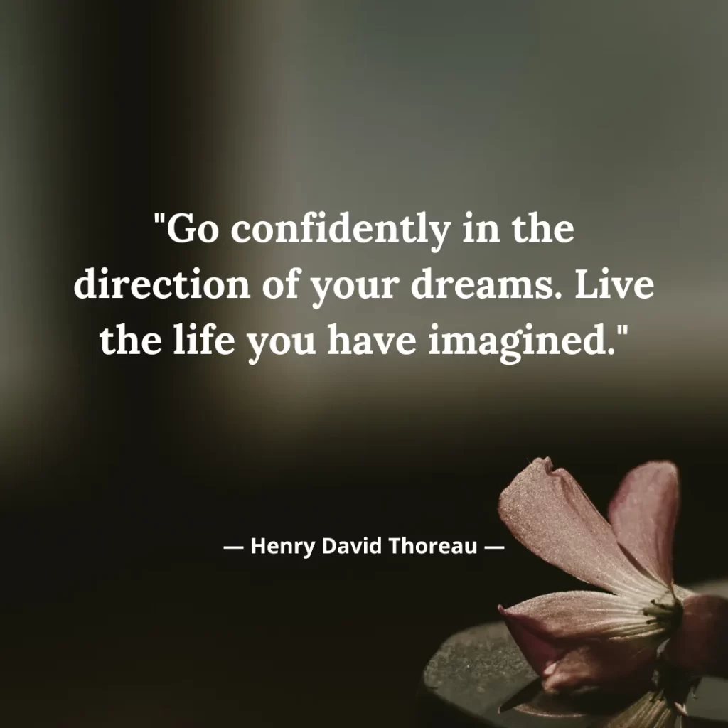 Go confidently in the direction of your dreams. Live the life you have imagined