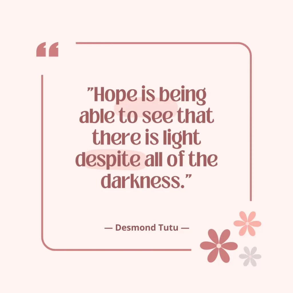 Hope is being able to see that there is light despite all of the darkness