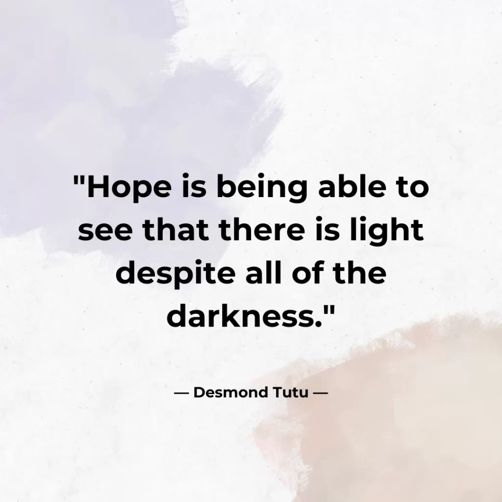 Hope is being able to see that there is light despite all of the darkness