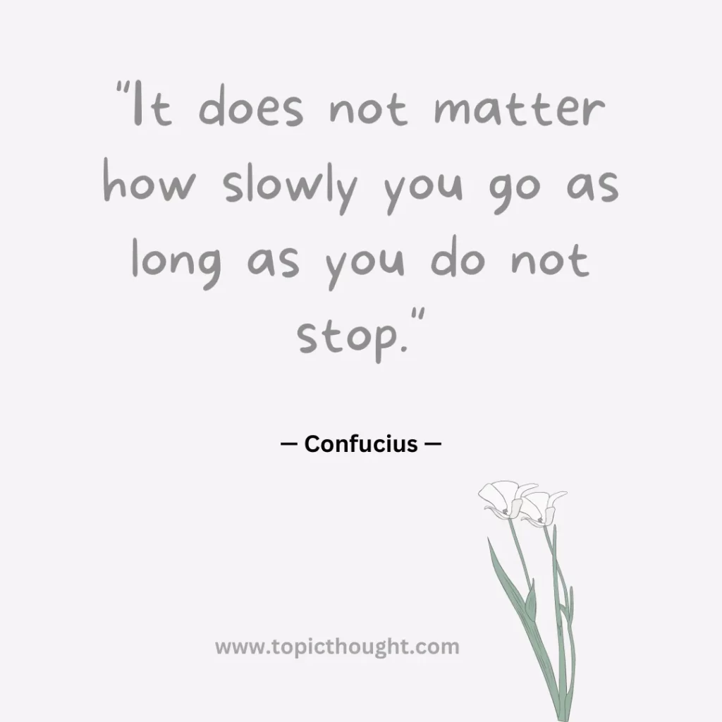 It does not matter how slowly you go as long as you do not stop