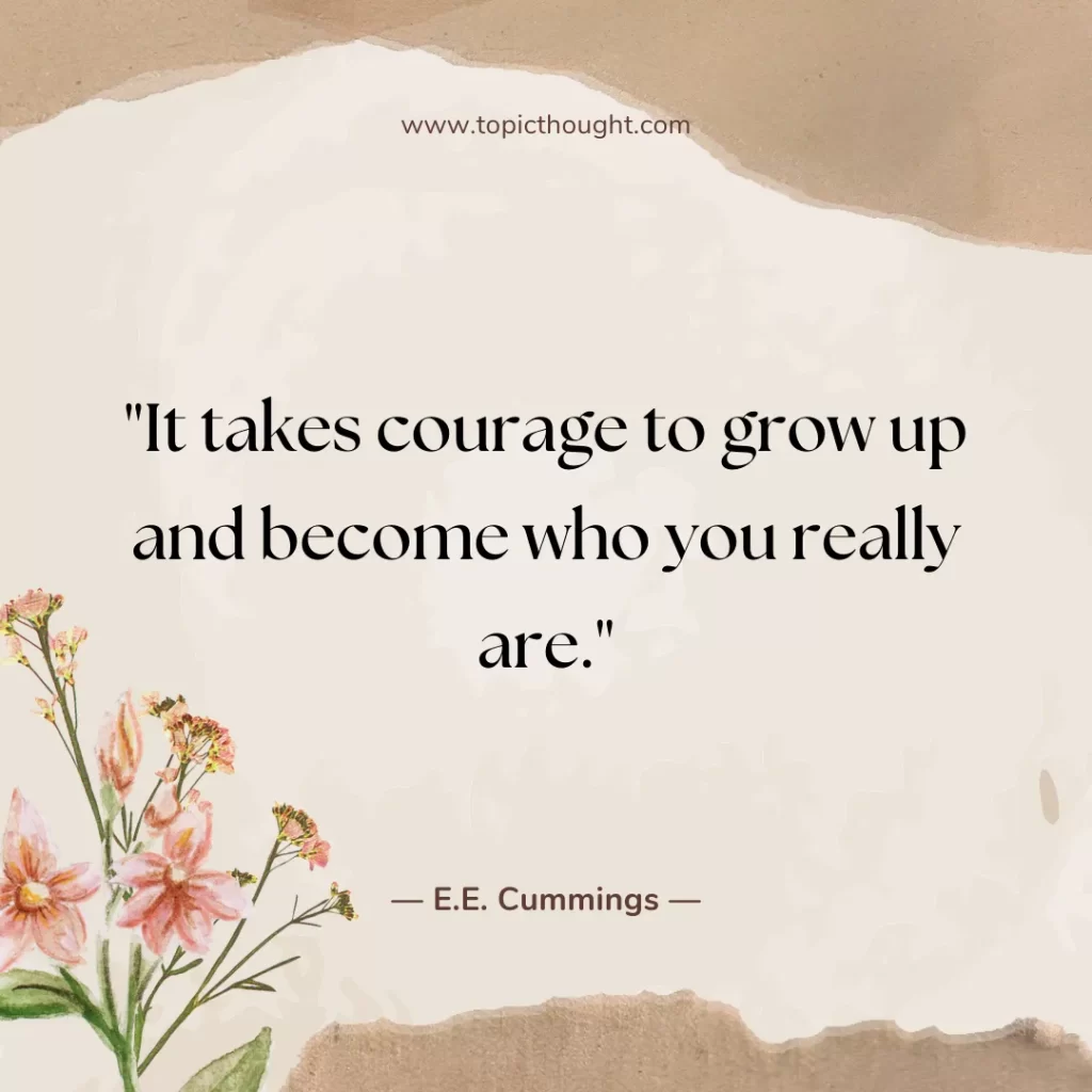 It takes courage to grow up and become who you really are