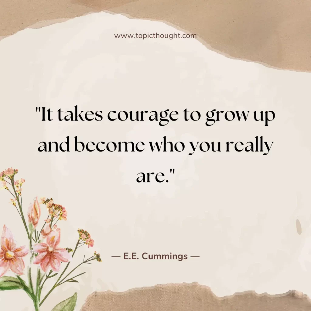 It takes courage to grow up and become who you really are