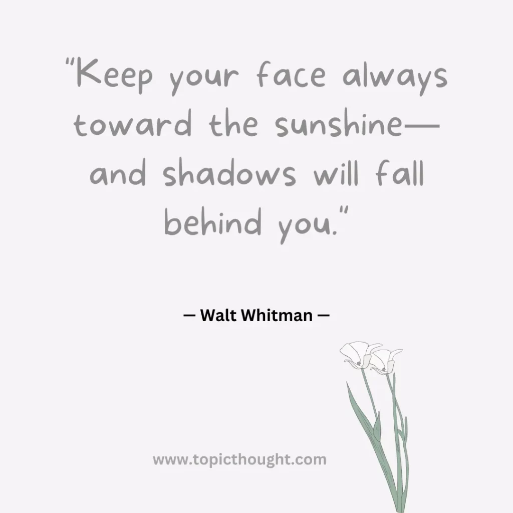 Keep your face always toward the sunshine—and shadows will fall behind you