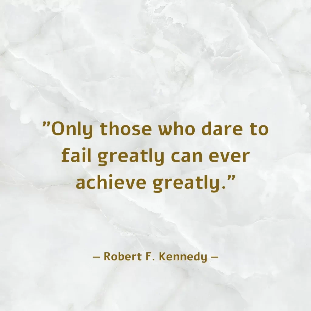 Only those who dare to fail greatly can ever achieve greatly