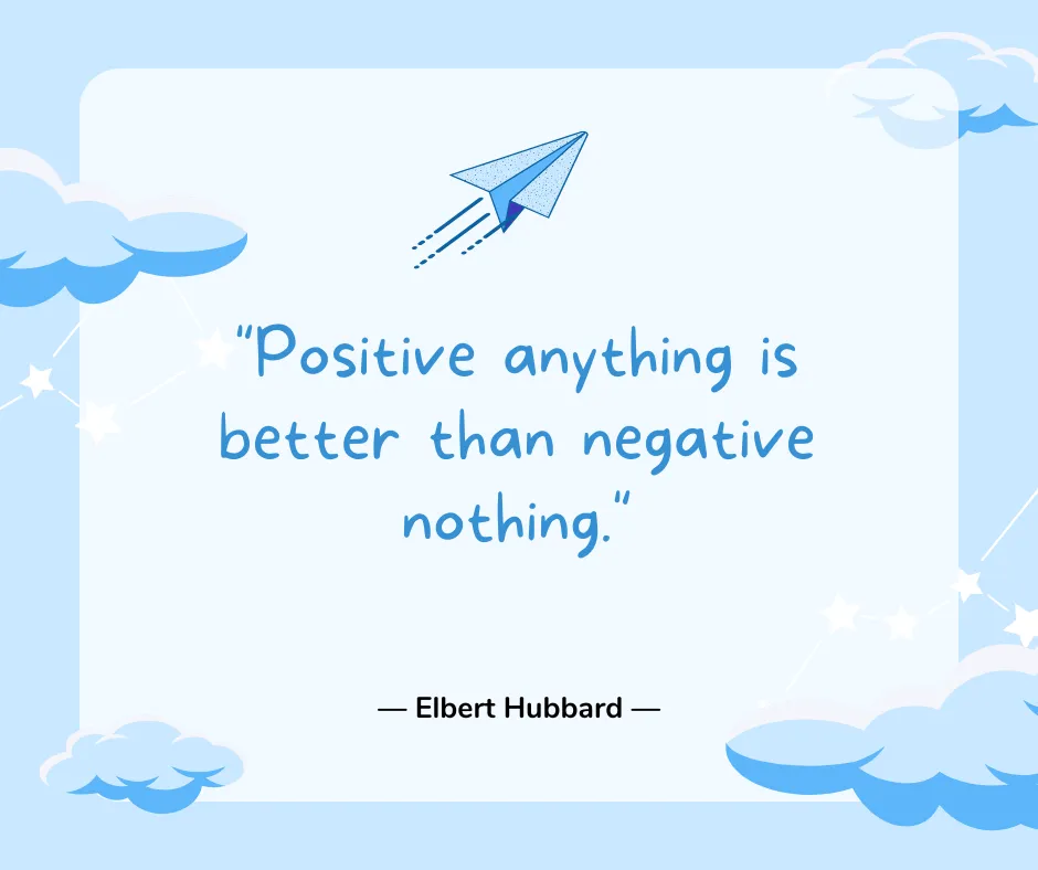 Positive anything is better than negative nothing