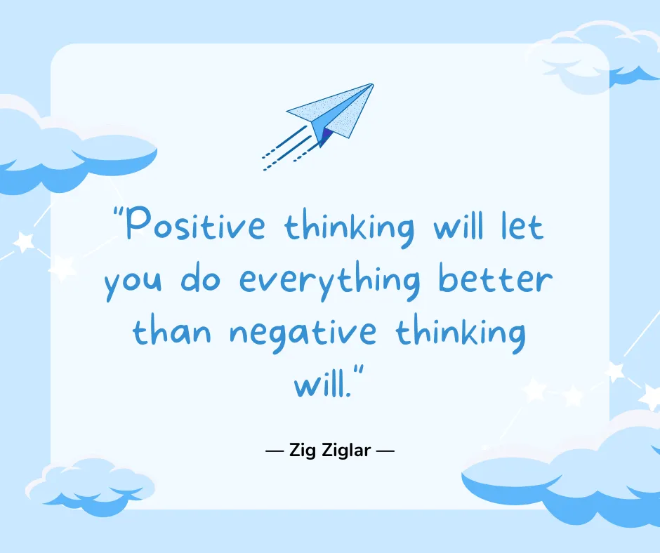 Positive thinking will let you do everything better than negative thinking will