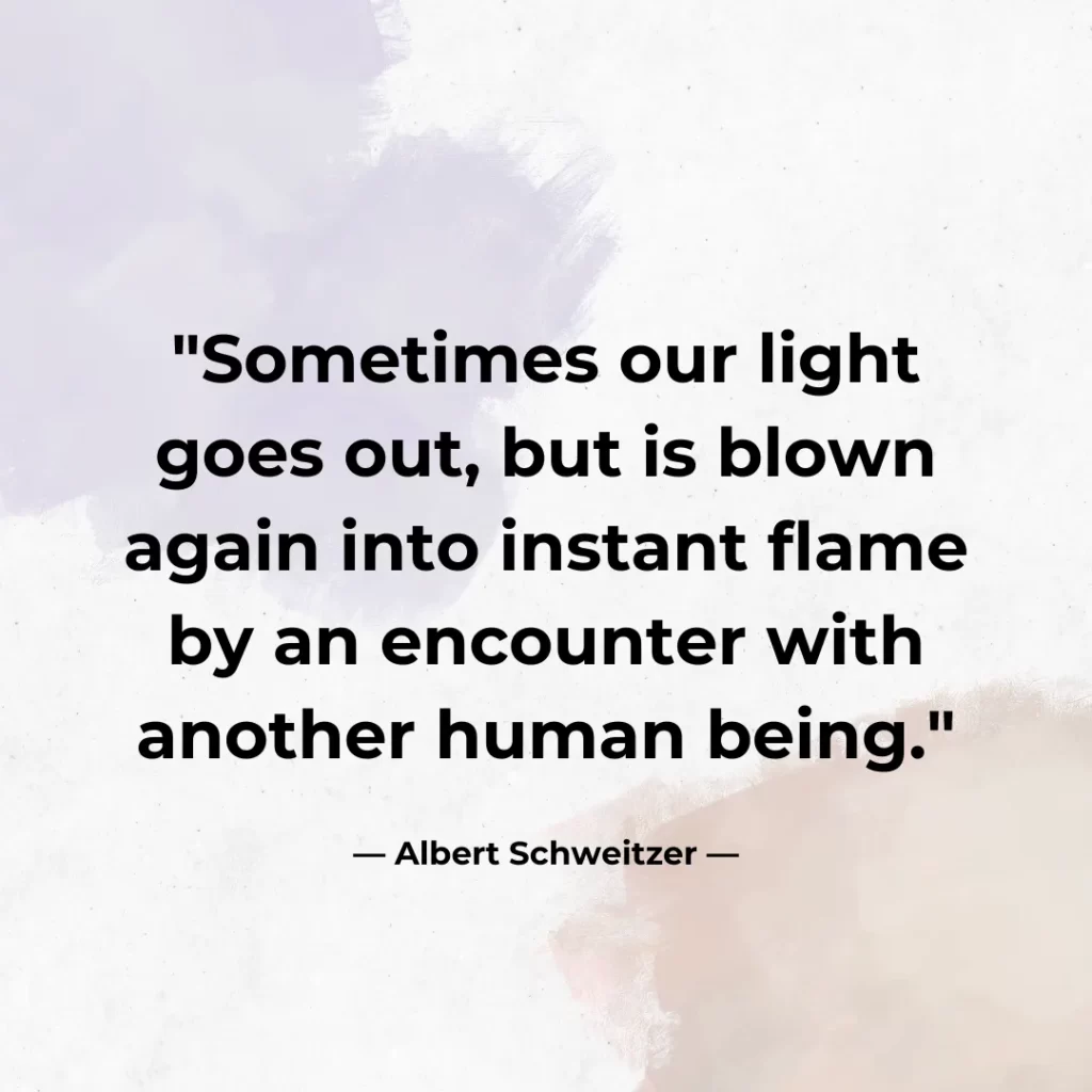 Sometimes our light goes out, but is blown again into instant flame by an encounter with another human being