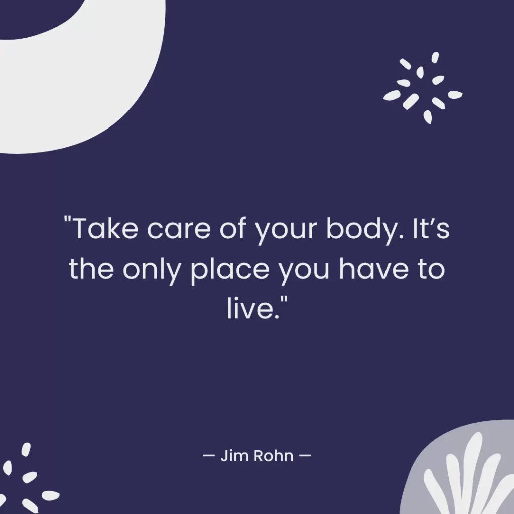 Take care of your body. It’s the only place you have to live