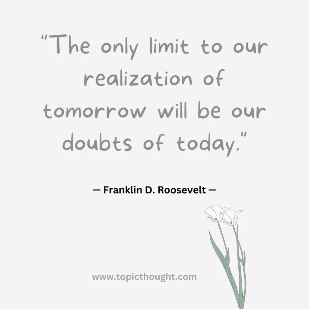 The only limit to our realization of tomorrow will be our doubts of today