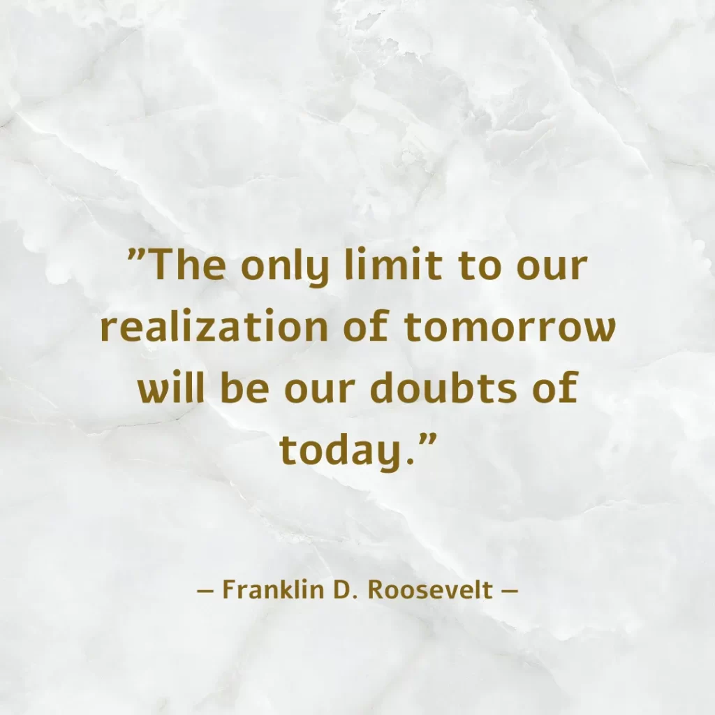 The only limit to our realization of tomorrow will be our doubts of today