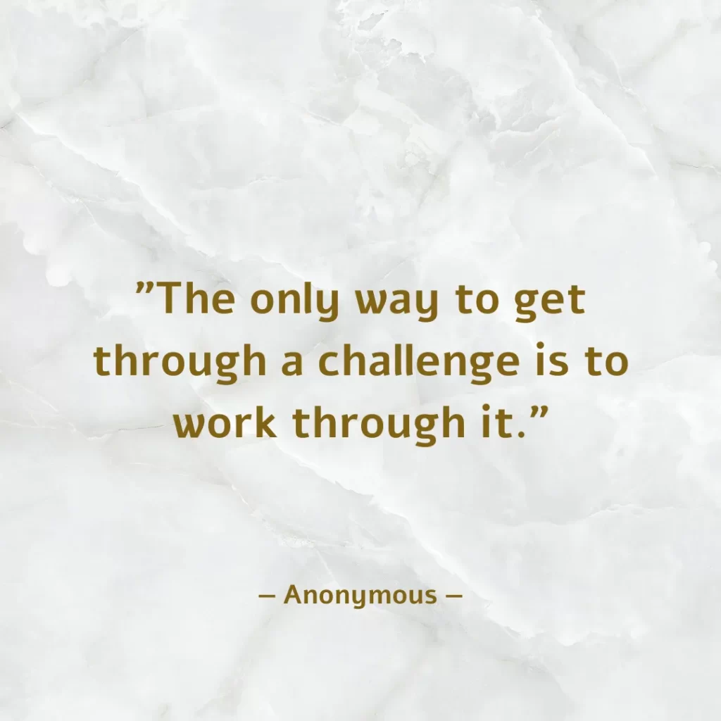 The only way to get through a challenge is to work through it