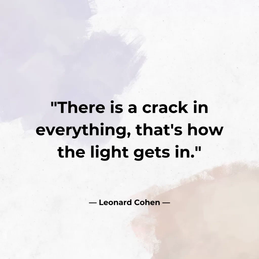 There is a crack in everything, that's how the light gets in