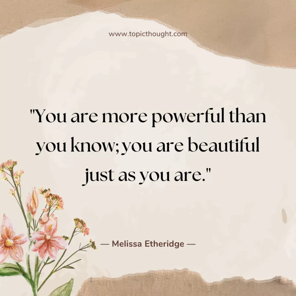 You are more powerful than you know; you are beautiful just as you are