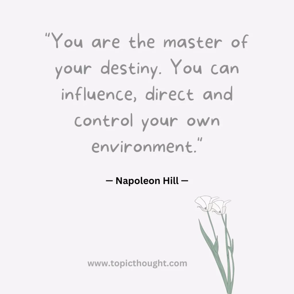 You are the master of your destiny. You can influence, direct and control your own environment