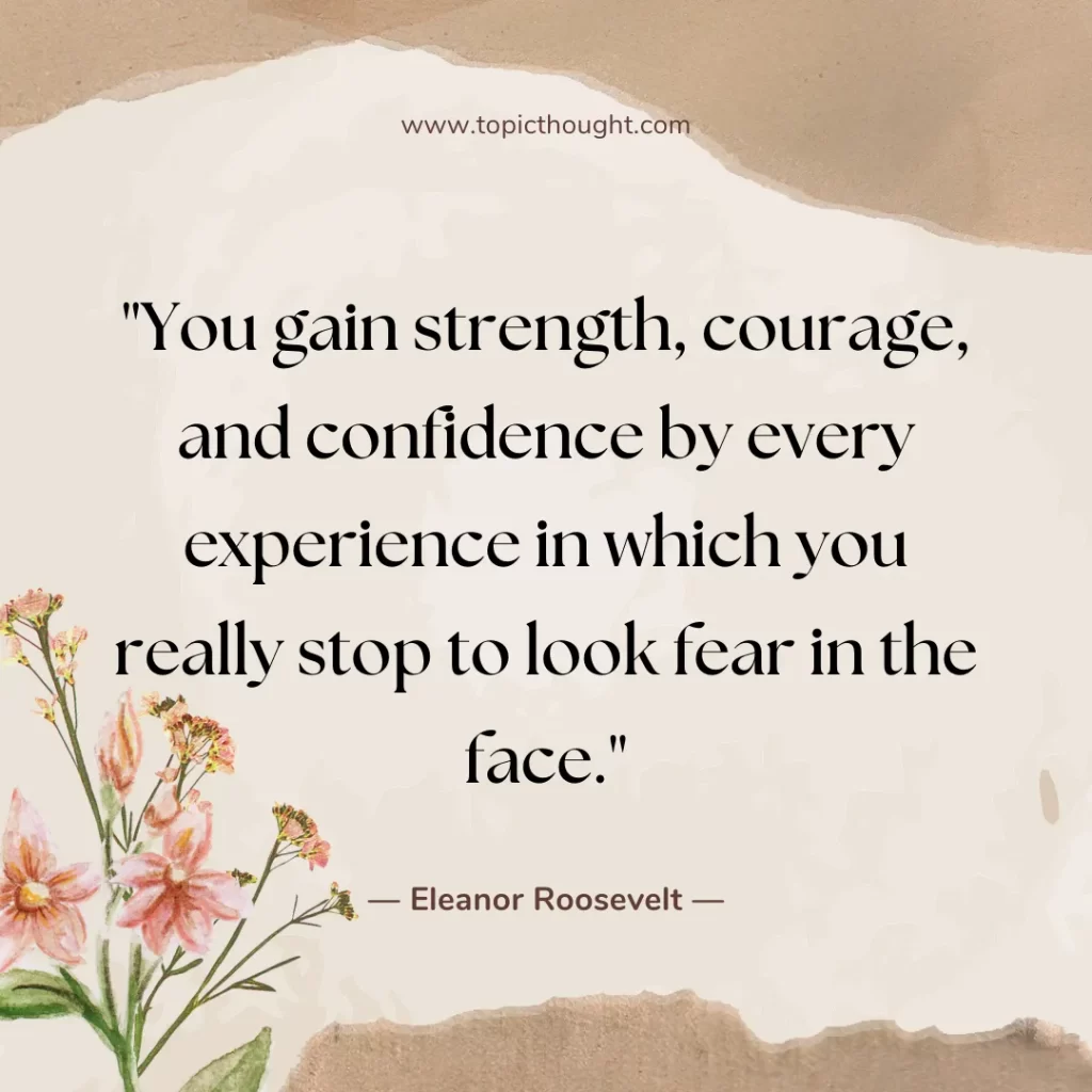 You gain strength, courage, and confidence by every experience in which you really stop to look fear in the face