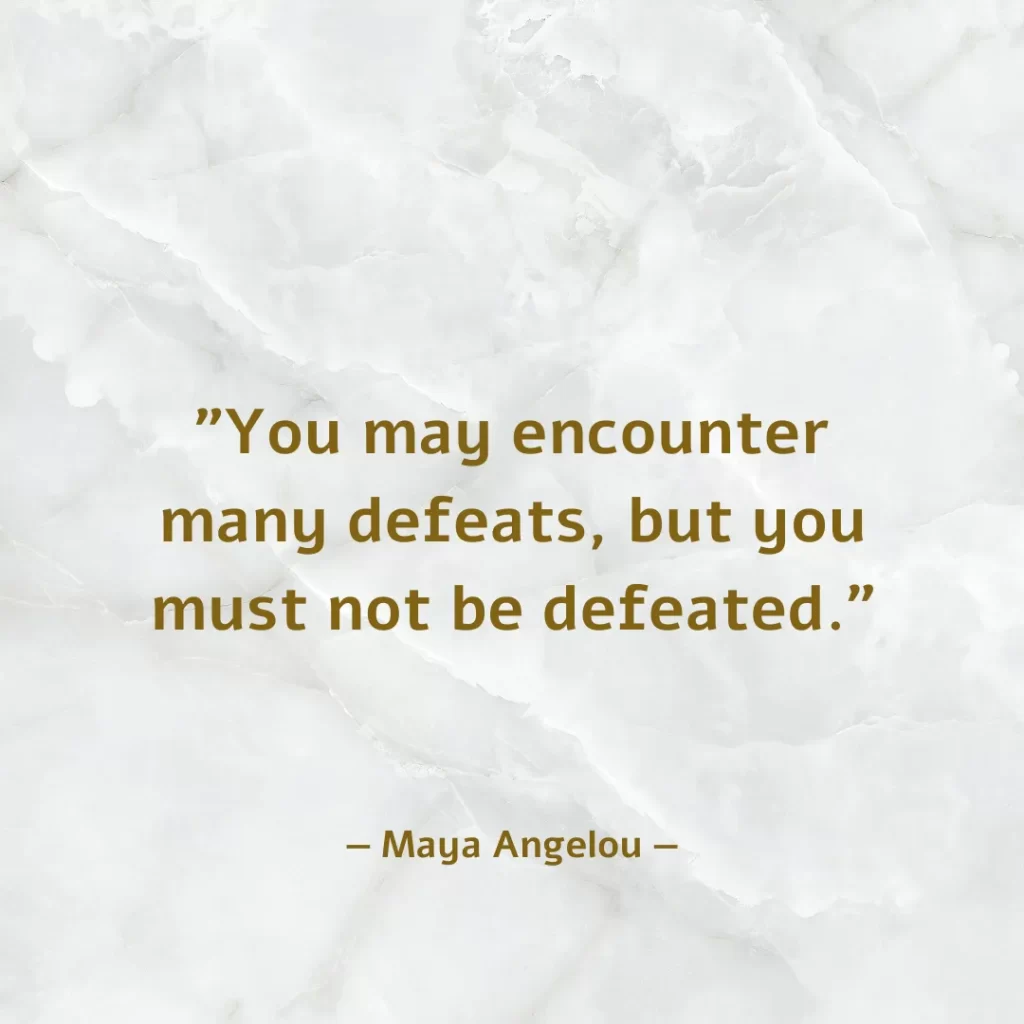 You may encounter many defeats, but you must not be defeated