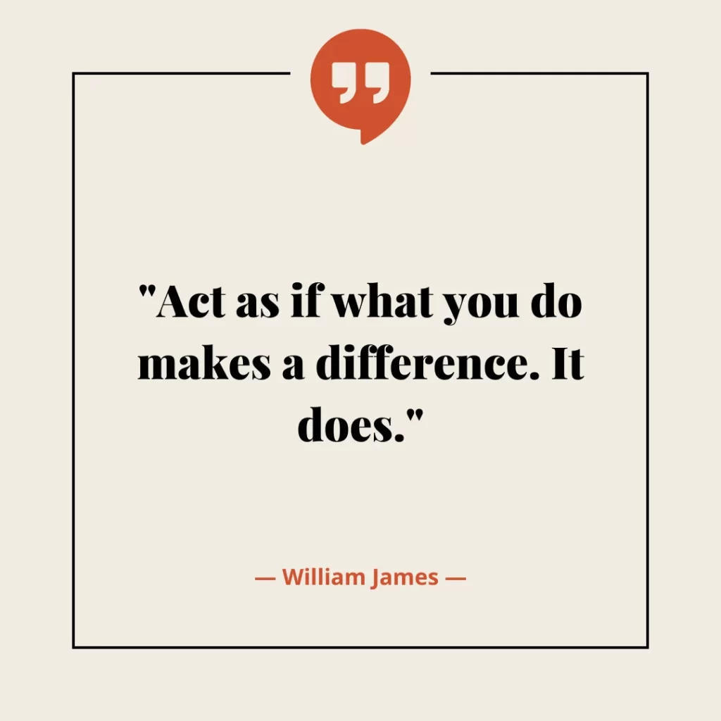 Act as if what you do makes a difference. It does