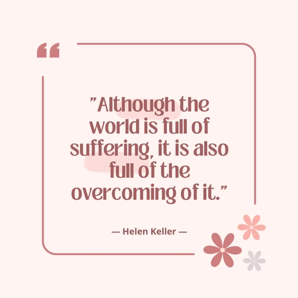 Although the world is full of suffering, it is also full of the overcoming of it