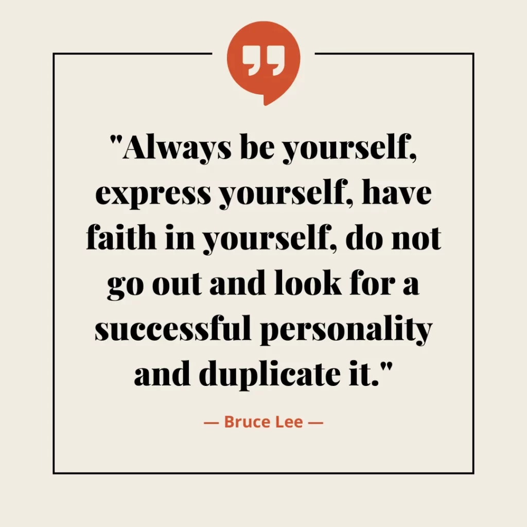 Always be yourself, express yourself, have faith in yourself, do not go out and look for a successful personality and duplicate it