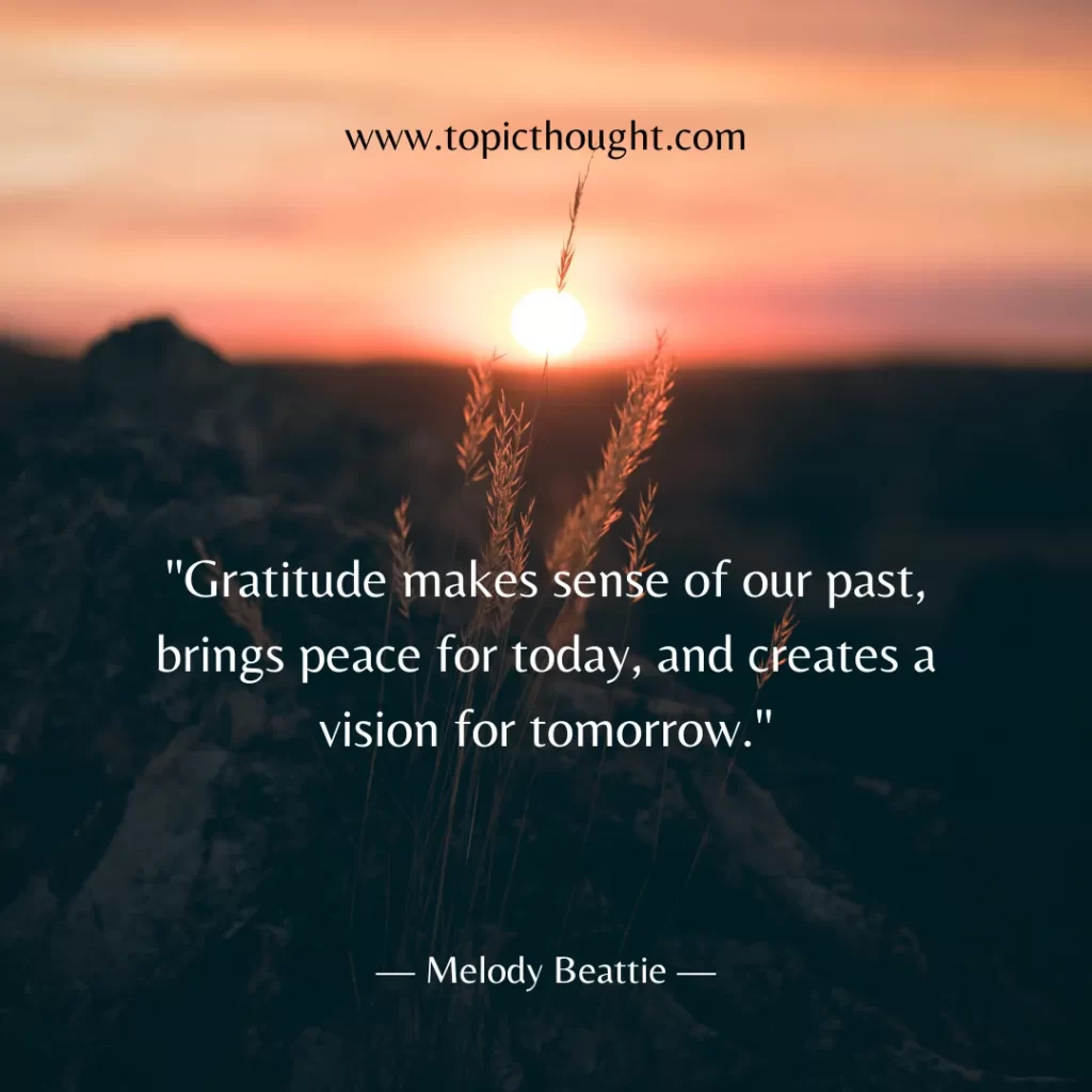 Gratitude makes sense of our past, brings peace for today, and creates a vision for tomorrow