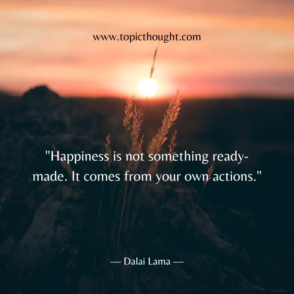 Happiness is not something ready-made. It comes from your own actions