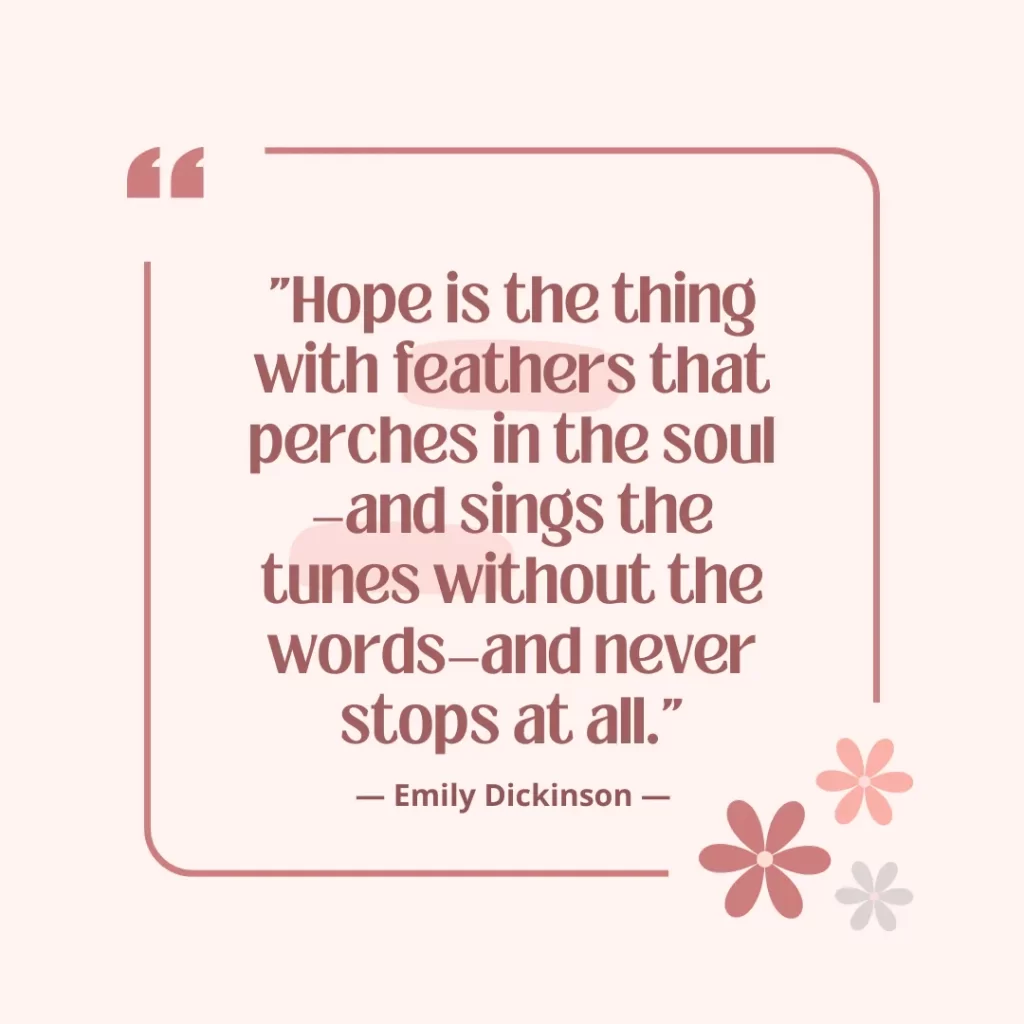 Hope is the thing with feathers that perches in the soul—and sings the tunes without the words—and never stops at all