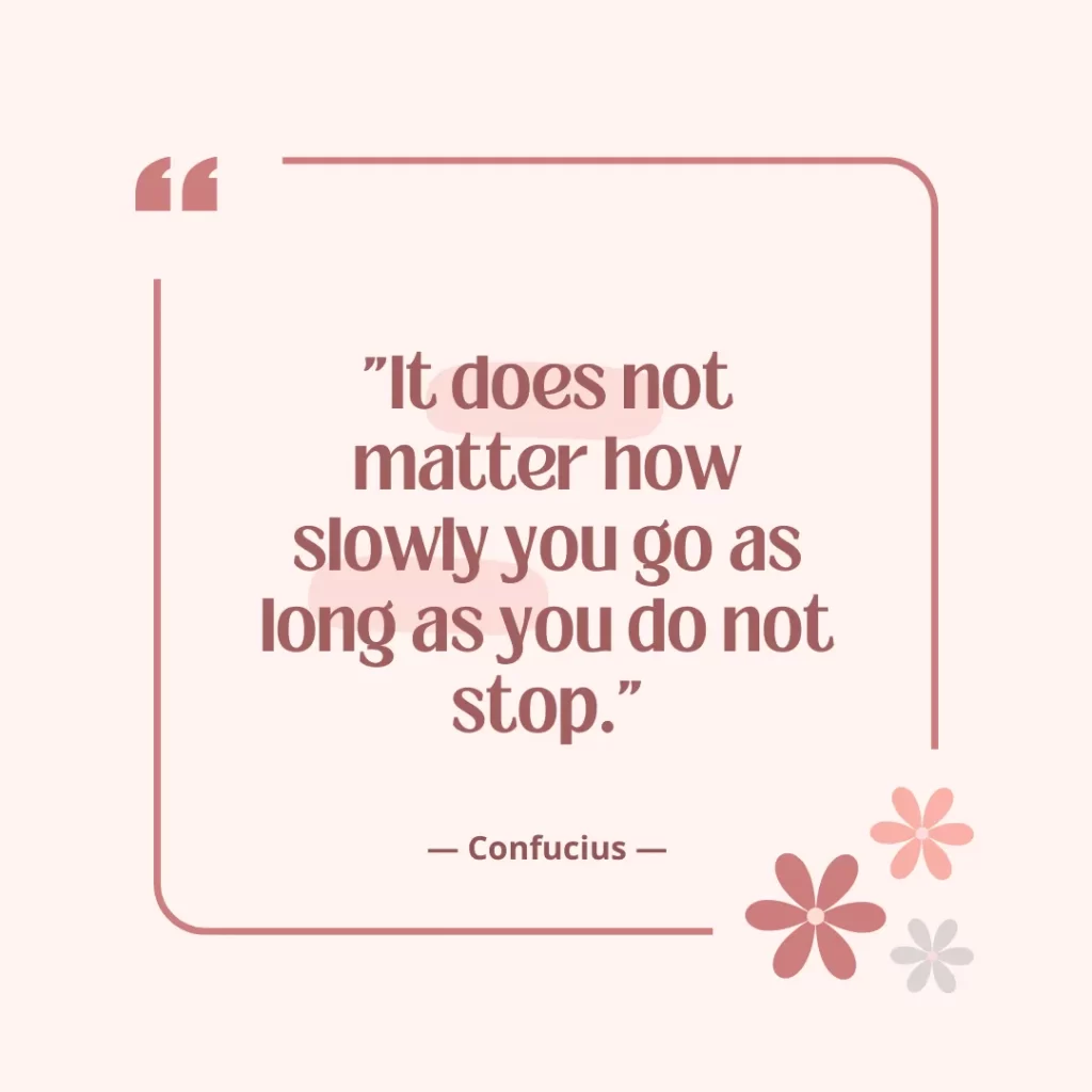 It does not matter how slowly you go as long as you do not stop