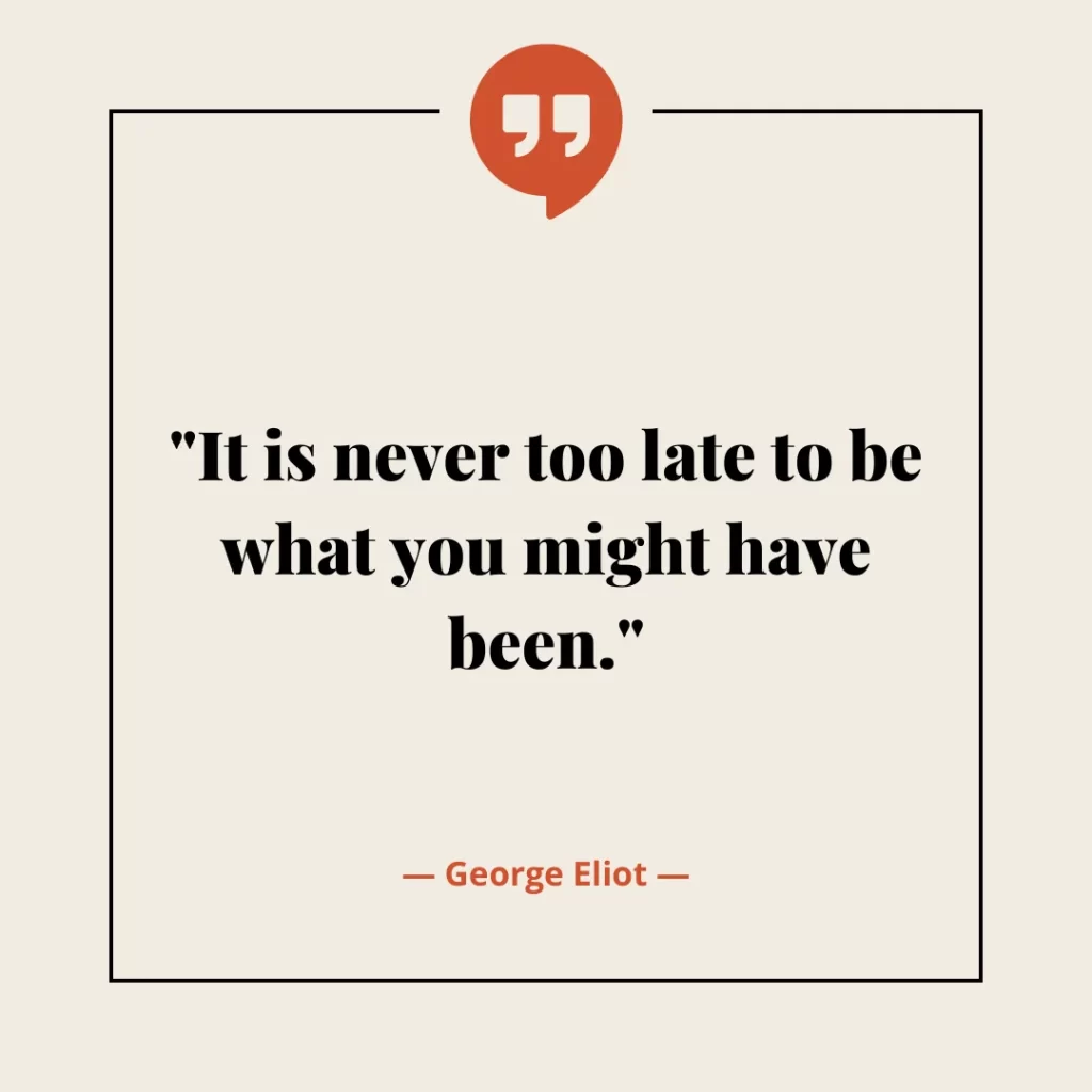 It is never too late to be what you might have been