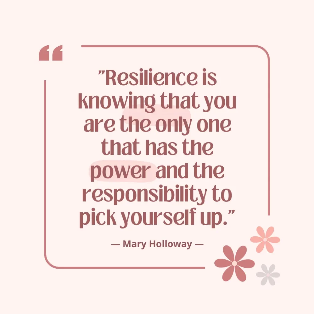 Resilience is knowing that you are the only one that has the power and the responsibility to pick yourself up