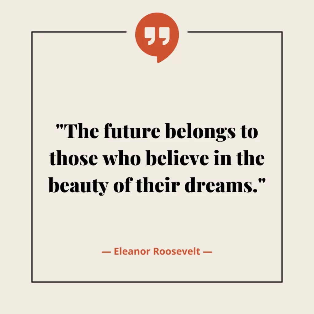 The future belongs to those who believe in the beauty of their dreams