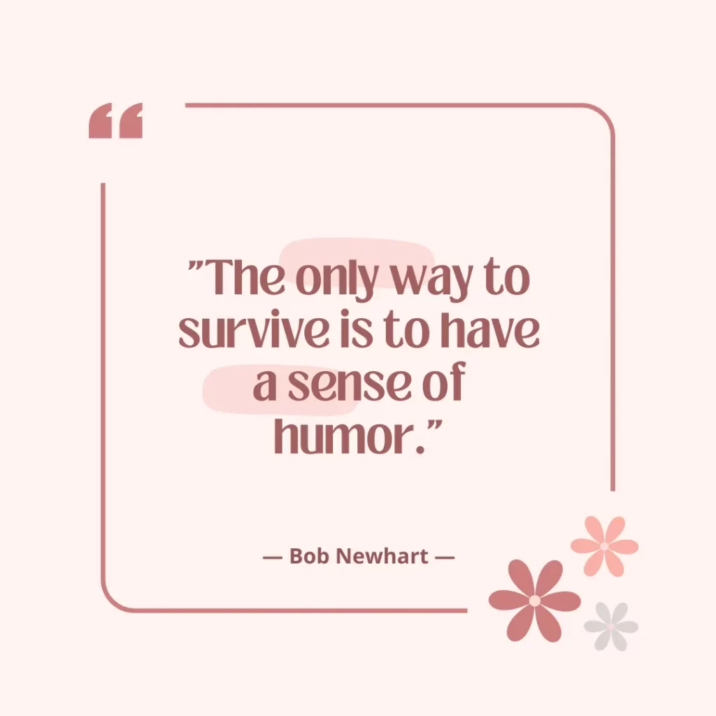 The only way to survive is to have a sense of humor